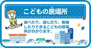 こどもの居場所　食べたり、遊んだり、勉強したりできるこどもの居場所が分かります。
